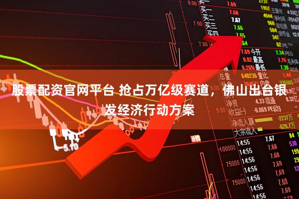 股票配资官网平台 抢占万亿级赛道，佛山出台银发经济行动方案