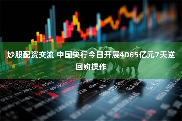 炒股配资交流 中国央行今日开展4065亿元7天逆回购操作