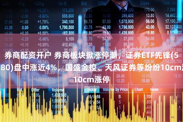 券商配资开户 券商板块掀涨停潮，证券ETF先锋(516980)盘中涨近4%，国盛金控、天风证券等纷纷10cm涨停