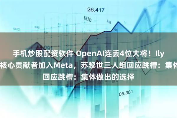 手机炒股配资软件 OpenAI连丢4位大将！Ilya合作者/o1核心贡献者加入Meta，苏黎世三人组回应跳槽：集体做出的选择
