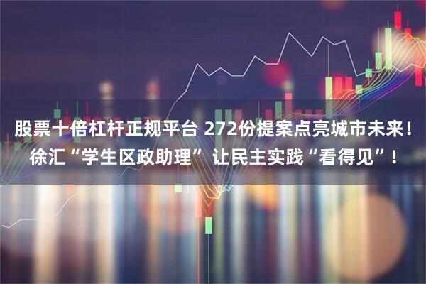 股票十倍杠杆正规平台 272份提案点亮城市未来！徐汇“学生区政助理” 让民主实践“看得见”！