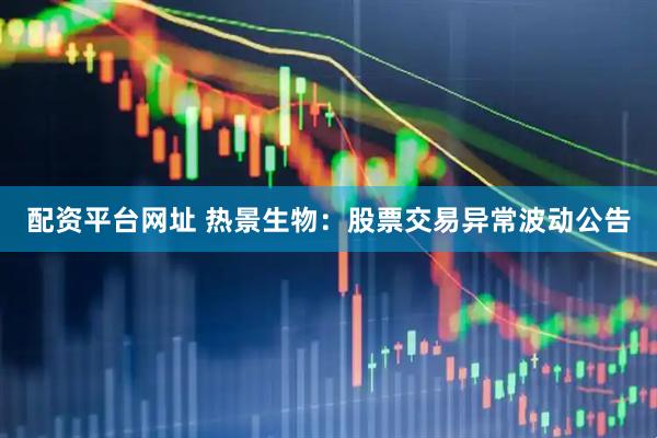 配资平台网址 热景生物：股票交易异常波动公告