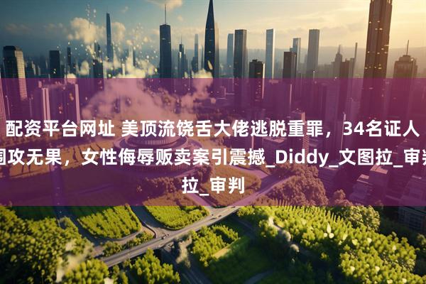 配资平台网址 美顶流饶舌大佬逃脱重罪，34名证人围攻无果，女性侮辱贩卖案引震撼_Diddy_文图拉_审判