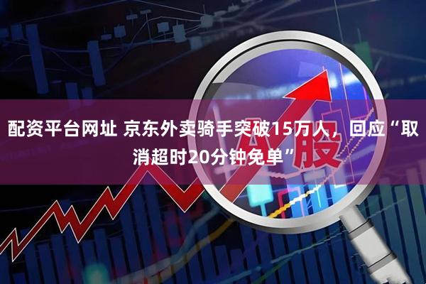 配资平台网址 京东外卖骑手突破15万人，回应“取消超时20分钟免单”