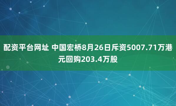 配资平台网址 中国宏桥8月26日斥资5007.71万港元回购203.4万股