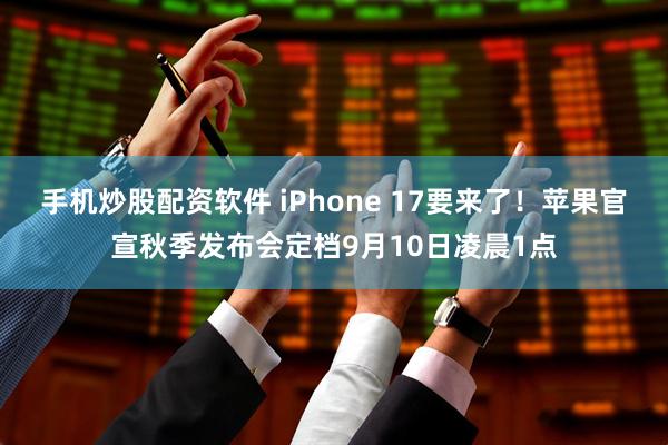 手机炒股配资软件 iPhone 17要来了！苹果官宣秋季发布会定档9月10日凌晨1点