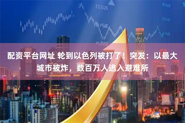 配资平台网址 轮到以色列被打了！突发：以最大城市被炸，数百万人逃入避难所