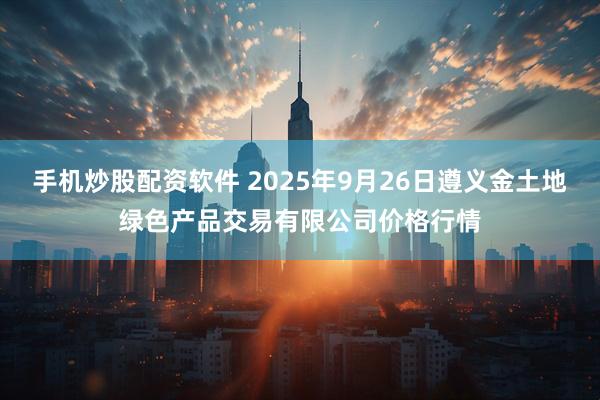 手机炒股配资软件 2025年9月26日遵义金土地绿色产品交易有限公司价格行情