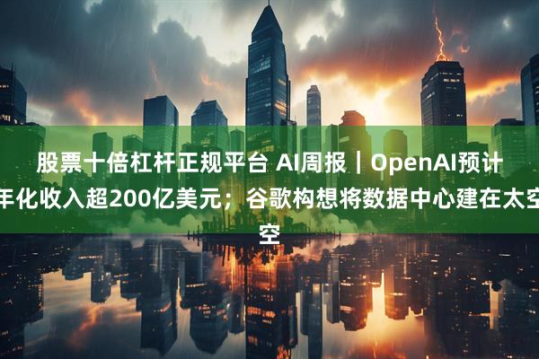 股票十倍杠杆正规平台 AI周报｜OpenAI预计年化收入超200亿美元；谷歌构想将数据中心建在太空