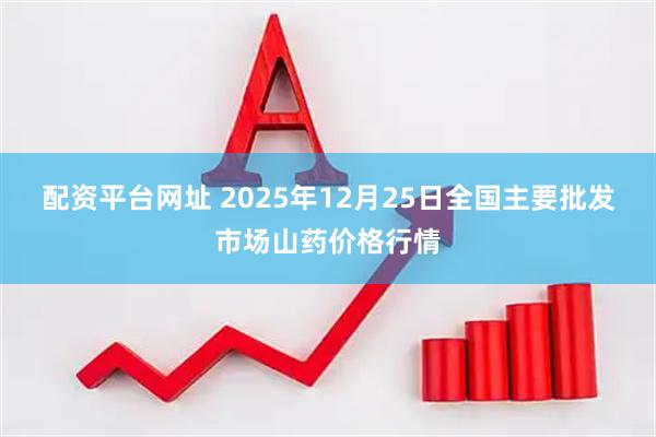 配资平台网址 2025年12月25日全国主要批发市场山药价格行情