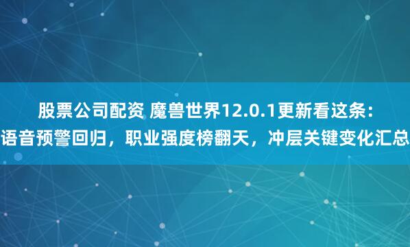 股票公司配资 魔兽世界12.0.1更新看这条：语音预警回归，职业强度榜翻天，冲层关键变化汇总