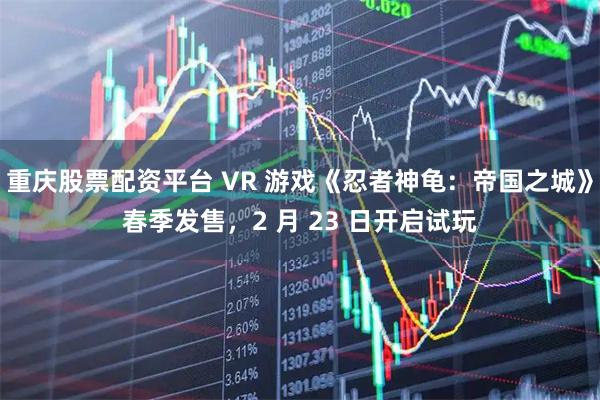 重庆股票配资平台 VR 游戏《忍者神龟：帝国之城》春季发售，2 月 23 日开启试玩