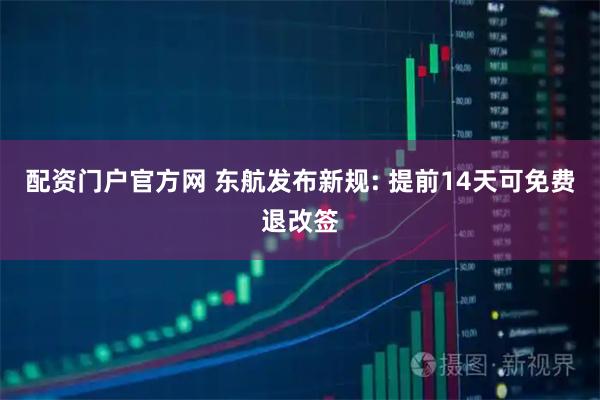 配资门户官方网 东航发布新规: 提前14天可免费退改签