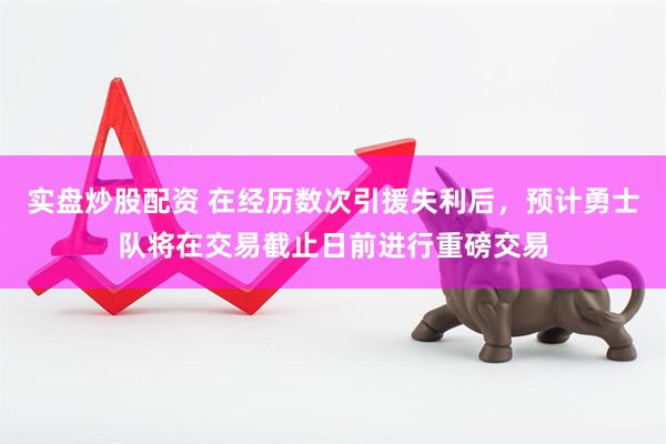 实盘炒股配资 在经历数次引援失利后，预计勇士队将在交易截止日前进行重磅交易