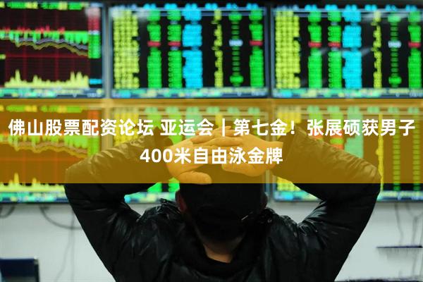 佛山股票配资论坛 亚运会｜第七金！张展硕获男子400米自由泳金牌